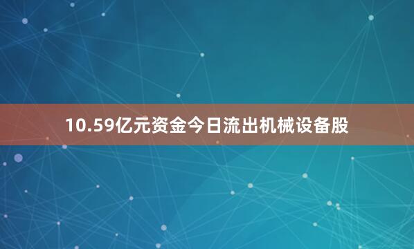 10.59亿元资金今日流出机械设备股