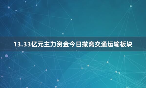 13.33亿元主力资金今日撤离交通运输板块