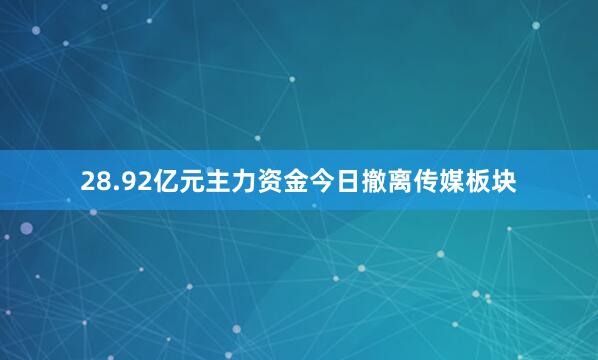 28.92亿元主力资金今日撤离传媒板块