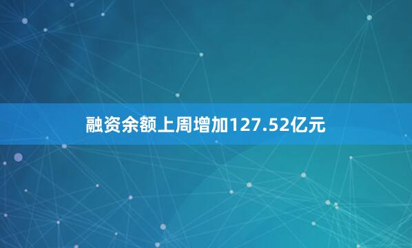 融资余额上周增加127.52亿元