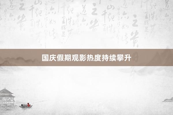 国庆假期观影热度持续攀升