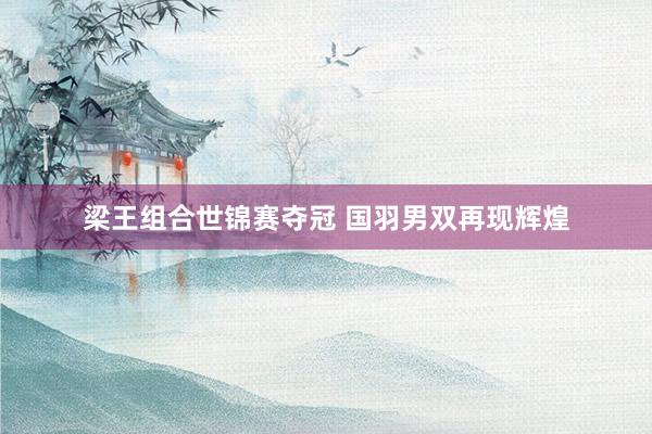 梁王组合世锦赛夺冠 国羽男双再现辉煌