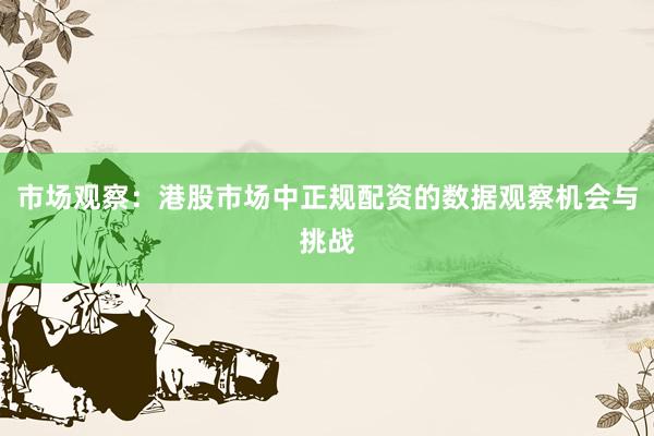 市场观察：港股市场中正规配资的数据观察机会与挑战