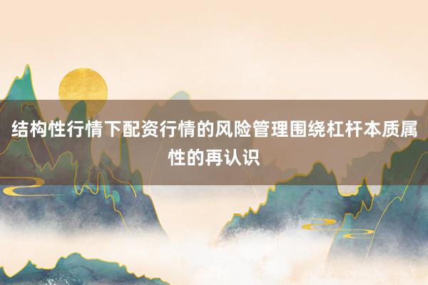 结构性行情下配资行情的风险管理围绕杠杆本质属性的再认识