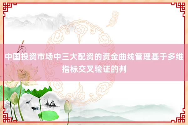 中国投资市场中三大配资的资金曲线管理基于多维指标交叉验证的判