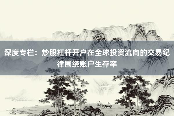 深度专栏：炒股杠杆开户在全球投资流向的交易纪律围绕账户生存率