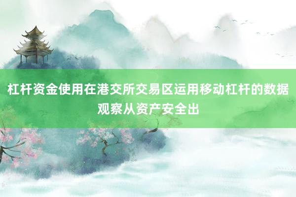 杠杆资金使用在港交所交易区运用移动杠杆的数据观察从资产安全出