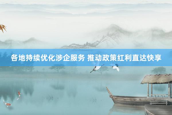 各地持续优化涉企服务 推动政策红利直达快享
