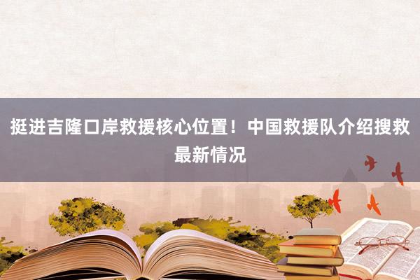 挺进吉隆口岸救援核心位置！中国救援队介绍搜救最新情况
