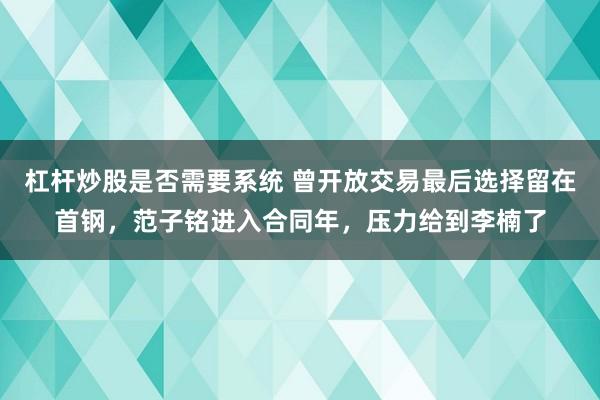杠杆炒股是否需要系统 曾开放交易最后选择留在首钢,范子铭进入合同年,压力给到李楠了