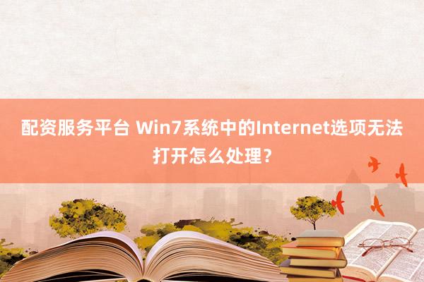 配资服务平台 Win7系统中的Internet选项无法打开怎么处理?