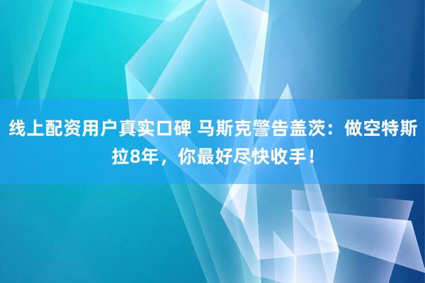 线上配资用户真实口碑 马斯克警告盖茨：做空特斯拉8年，你最好尽快收手！