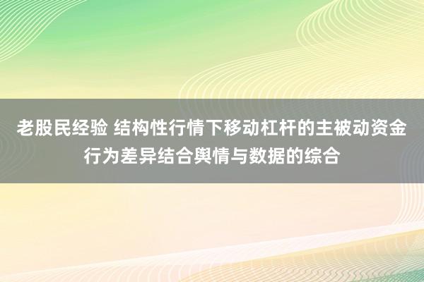 老股民经验 结构性行情下移动杠杆的主被动资金行为差异结合舆情与数据的综合