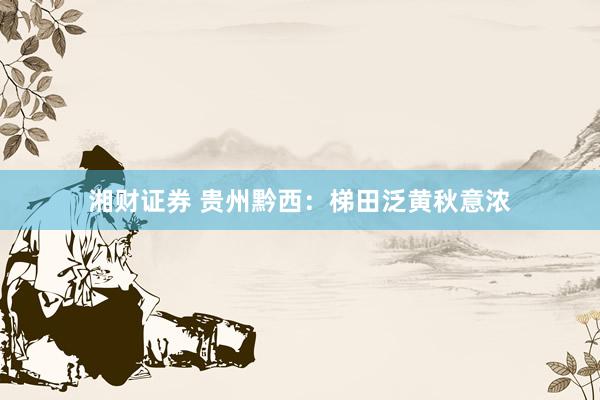 湘财证券 贵州黔西：梯田泛黄秋意浓