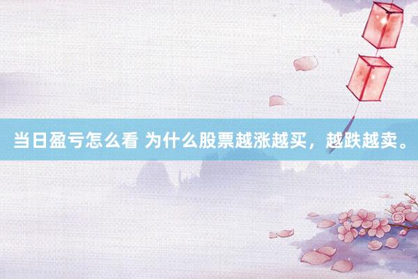 当日盈亏怎么看 为什么股票越涨越买，越跌越卖。