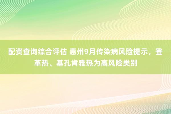 配资查询综合评估 惠州9月传染病风险提示，登革热、基孔肯雅热为高风险类别