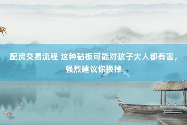 配资交易流程 这种砧板可能对孩子大人都有害，强烈建议你换掉