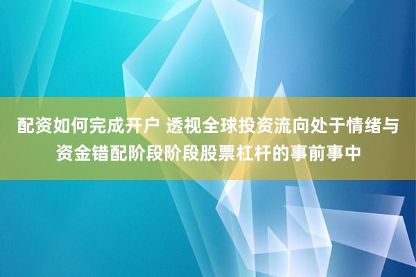 配资如何完成开户 透视全球投资流向处于情绪与资金错配阶段阶段股票杠杆的事前事中