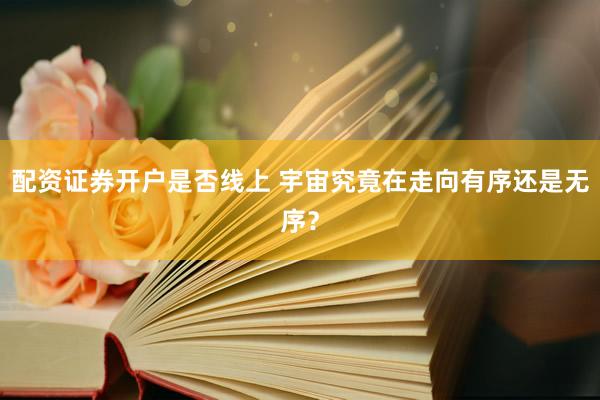 配资证券开户是否线上 宇宙究竟在走向有序还是无序？