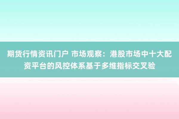 期货行情资讯门户 市场观察:港股市场中十大配资平台的风控体系基于多维指标交叉验