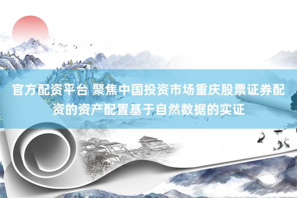 官方配资平台 聚焦中国投资市场重庆股票证券配资的资产配置基于自然数据的实证
