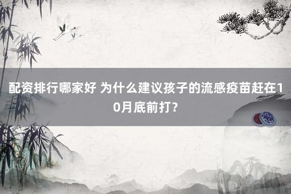 配资排行哪家好 为什么建议孩子的流感疫苗赶在10月底前打？