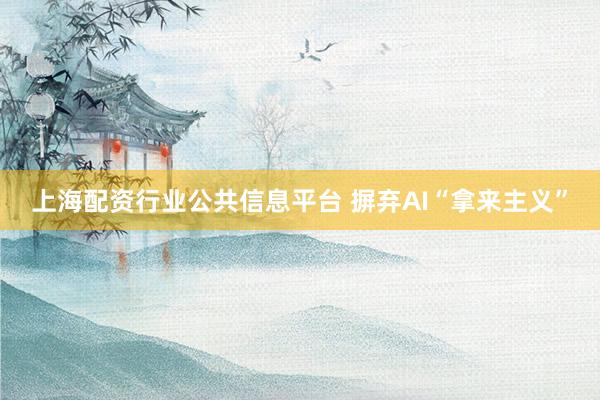上海配资行业公共信息平台 摒弃AI“拿来主义”