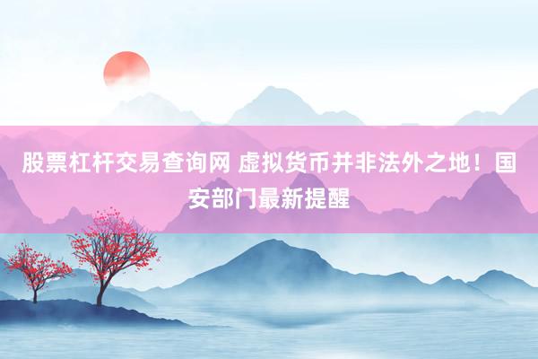 股票杠杆交易查询网 虚拟货币并非法外之地！国安部门最新提醒