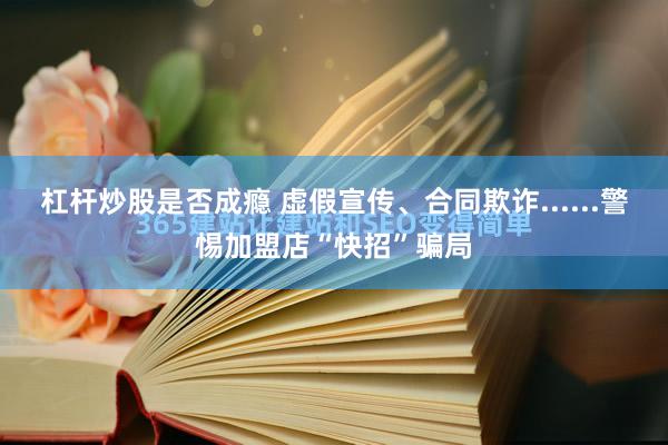 杠杆炒股是否成瘾 虚假宣传、合同欺诈......警惕加盟店“快招”骗局