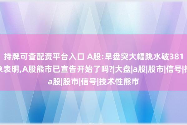 持牌可查配资平台入口 A股:早盘突大幅跳水破3816,种种迹象表明,A股熊市已宣告开始了吗?|大盘|a股|股市|信号|技术性熊市