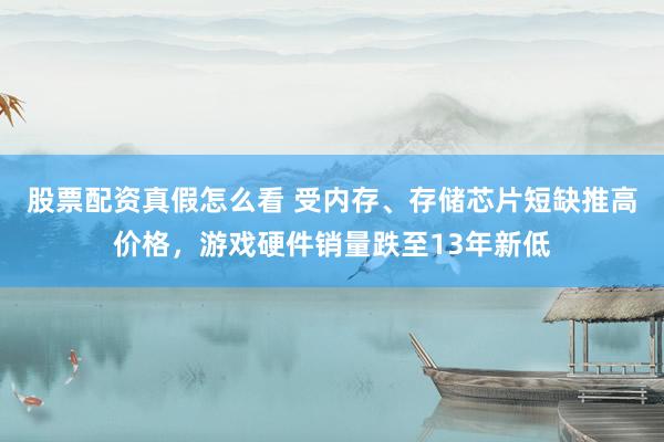 股票配资真假怎么看 受内存、存储芯片短缺推高价格，游戏硬件销量跌至13年新低