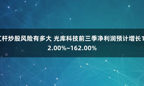杠杆炒股风险有多大 光库科技前三季净利润预计增长142.00%~162.00%