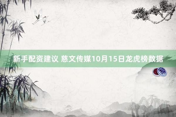 新手配资建议 慈文传媒10月15日龙虎榜数据