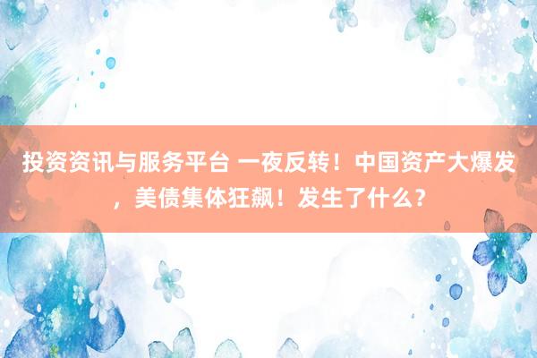投资资讯与服务平台 一夜反转！中国资产大爆发，美债集体狂飙！发生了什么？