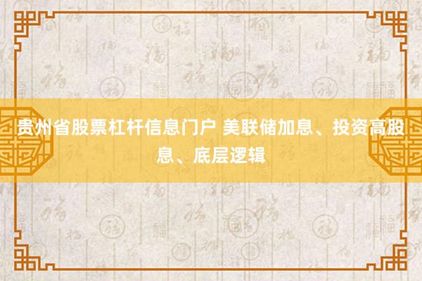 贵州省股票杠杆信息门户 美联储加息、投资高股息、底层逻辑