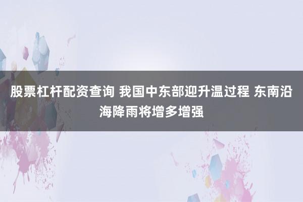 股票杠杆配资查询 我国中东部迎升温过程 东南沿海降雨将增多增强