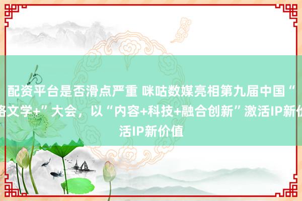 配资平台是否滑点严重 咪咕数媒亮相第九届中国“网络文学+”大会，以“内容+科技+融合创新”激活IP新价值